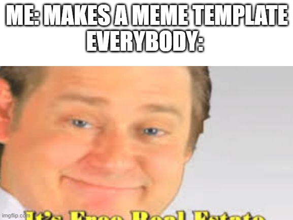 ME: MAKES A MEME TEMPLATE
EVERYBODY: | image tagged in its free real estate | made w/ Imgflip meme maker