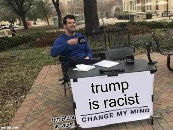 Change My Mind Meme | trump  is racist; but Biden is racist | image tagged in memes,change my mind | made w/ Imgflip meme maker