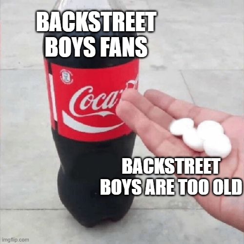New way to anger a Backstreet fans  well at least me because I hate ageism. | BACKSTREET BOYS FANS; BACKSTREET BOYS ARE TOO OLD | image tagged in coke mentos hand meme | made w/ Imgflip meme maker