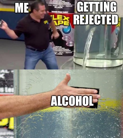 Sweet rejection | ME; GETTING REJECTED; ALCOHOL | image tagged in flex tape,alcohol,valentine's day,funny,sad but true,simp | made w/ Imgflip meme maker