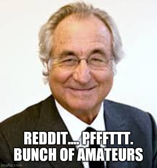 Bernie Madoff | REDDIT.... PFFFTTT. BUNCH OF AMATEURS | image tagged in bernie madoff | made w/ Imgflip meme maker