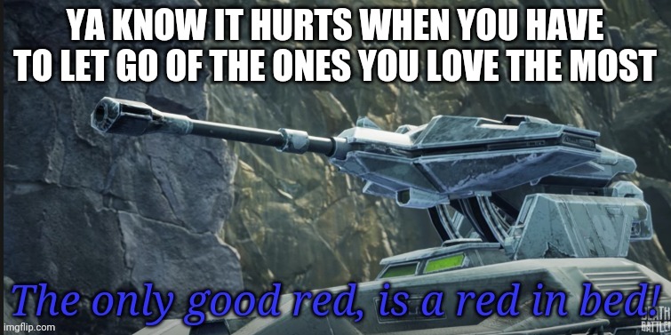 Go to hell, Spire. | YA KNOW IT HURTS WHEN YOU HAVE TO LET GO OF THE ONES YOU LOVE THE MOST | image tagged in good red | made w/ Imgflip meme maker