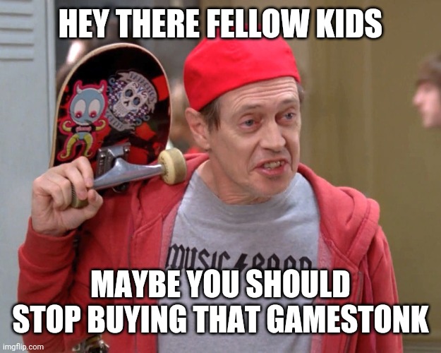 Hedge fund firms right now... |  HEY THERE FELLOW KIDS; MAYBE YOU SHOULD STOP BUYING THAT GAMESTONK | image tagged in steve buscemi fellow kids | made w/ Imgflip meme maker