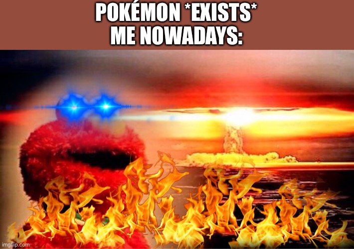 I still HATE Pokémon. | POKÉMON *EXISTS*
ME NOWADAYS: | image tagged in elmo nuclear explosion,not funny,look at all these,i hate you,pokemon | made w/ Imgflip meme maker