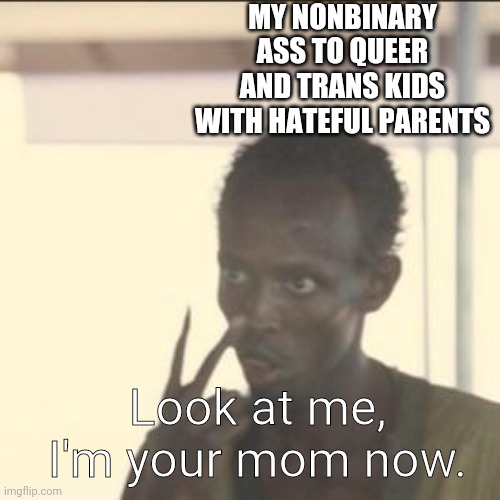 I'm Your Mom Now | MY NONBINARY ASS TO QUEER AND TRANS KIDS WITH HATEFUL PARENTS; Look at me, I'm your mom now. | image tagged in memes,look at me | made w/ Imgflip meme maker