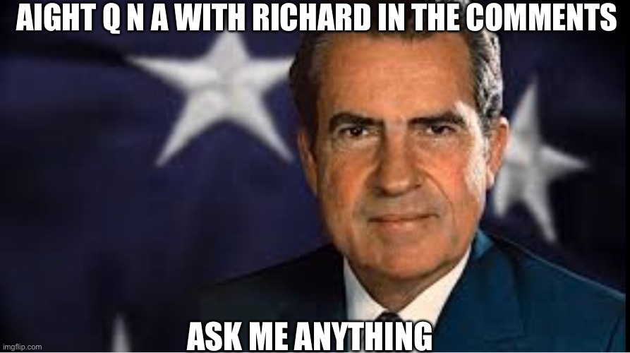 Richard For Head Of Congress | AIGHT Q N A WITH RICHARD IN THE COMMENTS; ASK ME ANYTHING | made w/ Imgflip meme maker