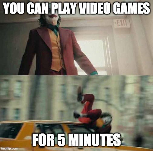 video games | YOU CAN PLAY VIDEO GAMES; FOR 5 MINUTES | image tagged in joker getting hit by a car | made w/ Imgflip meme maker