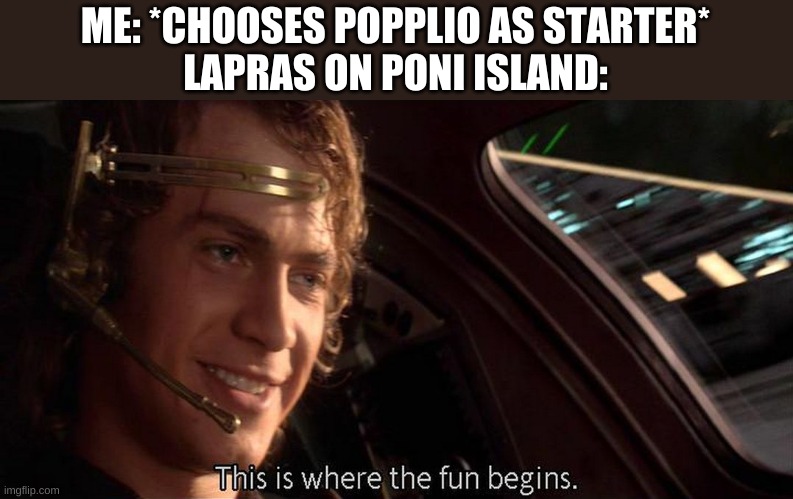 T w o  w a t e r t y p e s | ME: *CHOOSES POPPLIO AS STARTER*
LAPRAS ON PONI ISLAND: | image tagged in this is where the fun begins | made w/ Imgflip meme maker