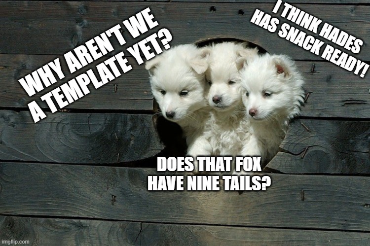 Found this template deep and deep inside imflip! | I THINK HADES HAS SNACK READY! WHY AREN'T WE A TEMPLATE YET? DOES THAT FOX HAVE NINE TAILS? | image tagged in cerberus pups,cerberus,dogs,cute | made w/ Imgflip meme maker