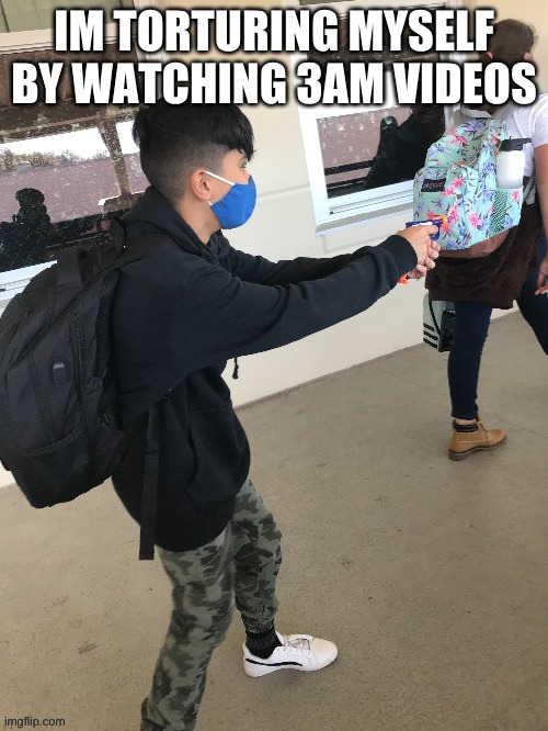 Low budget school shooting | IM TORTURING MYSELF BY WATCHING 3AM VIDEOS | image tagged in low budget school shooting | made w/ Imgflip meme maker