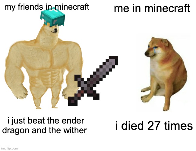 if this a repost tell me | my friends in minecraft; me in minecraft; i just beat the ender dragon and the wither; i died 27 times | image tagged in memes,buff doge vs cheems | made w/ Imgflip meme maker