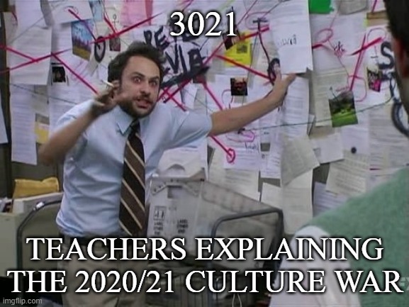 3021 | 3021; TEACHERS EXPLAINING THE 2020/21 CULTURE WAR | image tagged in 2020,2021,culture,funny memes,jokes | made w/ Imgflip meme maker