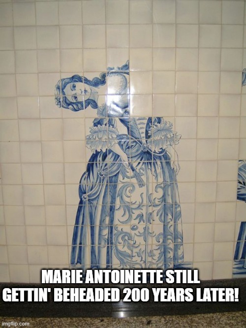 Off with the Mosaic | MARIE ANTOINETTE STILL GETTIN' BEHEADED 200 YEARS LATER! | image tagged in you had one job | made w/ Imgflip meme maker