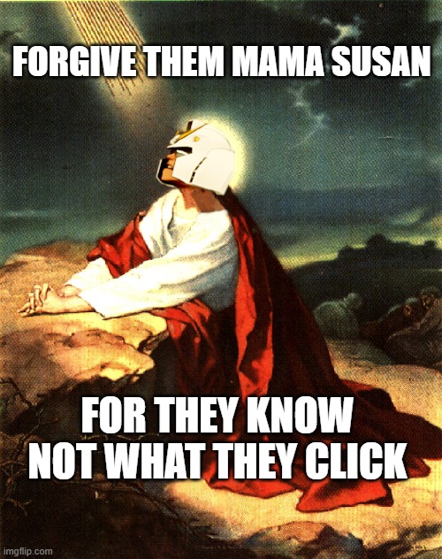 ItsAGundam | FORGIVE THEM MAMA SUSAN; FOR THEY KNOW NOT WHAT THEY CLICK | image tagged in itsagundam,youtube,humor,funny,jesus | made w/ Imgflip meme maker