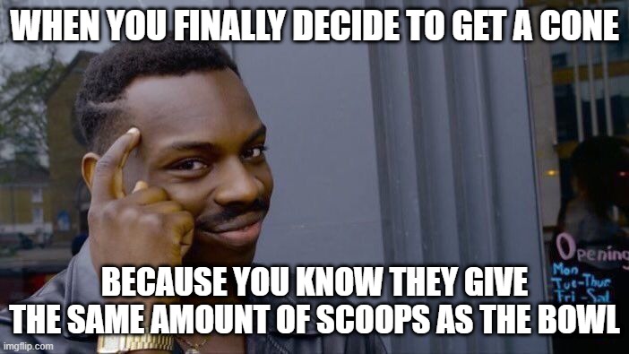 Concrete Operational | WHEN YOU FINALLY DECIDE TO GET A CONE; BECAUSE YOU KNOW THEY GIVE THE SAME AMOUNT OF SCOOPS AS THE BOWL | image tagged in memes,roll safe think about it | made w/ Imgflip meme maker