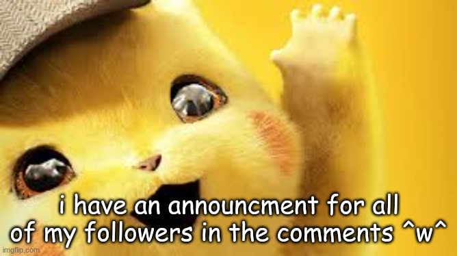 i have an announcment for all of my followers in the comments ^w^ | made w/ Imgflip meme maker