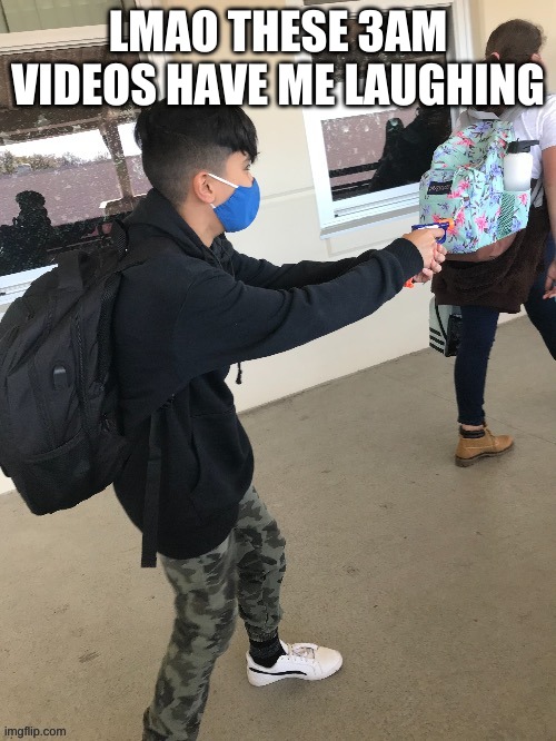 Low budget school shooting | LMAO THESE 3AM VIDEOS HAVE ME LAUGHING | image tagged in low budget school shooting | made w/ Imgflip meme maker
