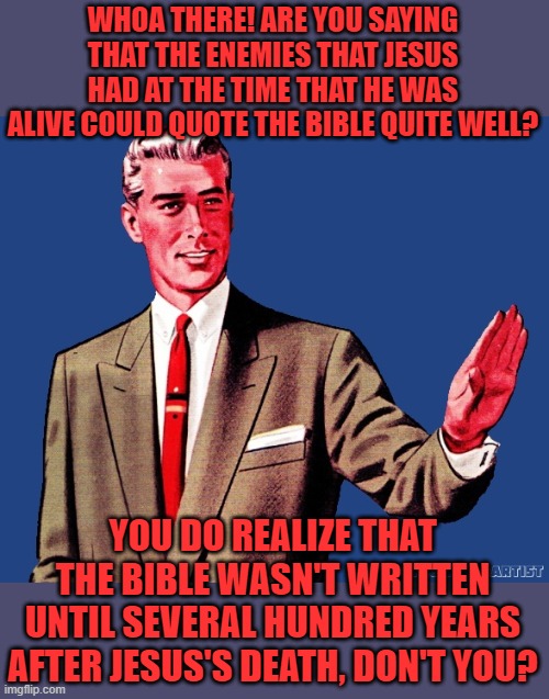 Whoa There Template | WHOA THERE! ARE YOU SAYING THAT THE ENEMIES THAT JESUS HAD AT THE TIME THAT HE WAS ALIVE COULD QUOTE THE BIBLE QUITE WELL? YOU DO REALIZE TH | image tagged in whoa there template | made w/ Imgflip meme maker