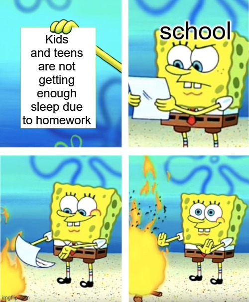 Whyyyy....... | school; Kids and teens are not getting enough sleep due to homework | image tagged in spongebob burning paper | made w/ Imgflip meme maker