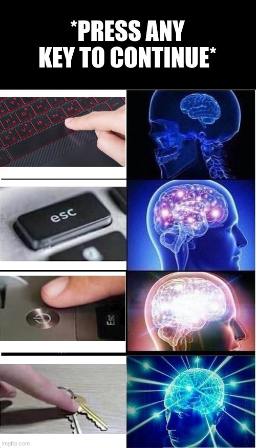 Expanding Brain | *PRESS ANY KEY TO CONTINUE* | image tagged in memes,expanding brain | made w/ Imgflip meme maker