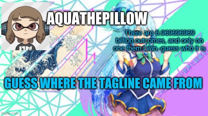 aquathepillow announcement template | There are 6.969696969 billion outcomes, and only on one them i win.-guess who it is; GUESS WHERE THE TAGLINE CAME FROM | image tagged in aquathepillow announcement template | made w/ Imgflip meme maker