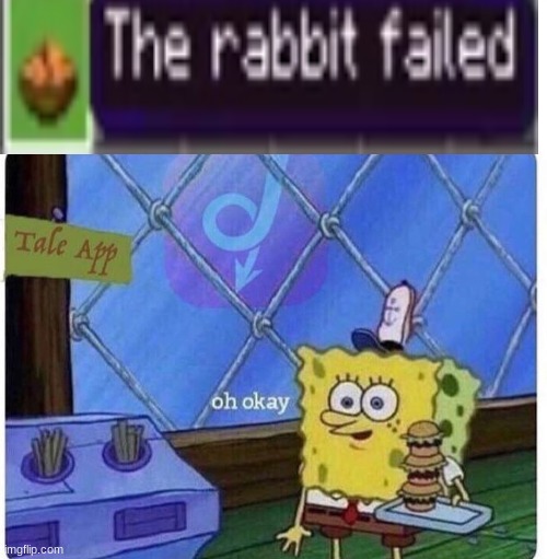 Oh | image tagged in oh okay spongebob,the rabbit failed | made w/ Imgflip meme maker