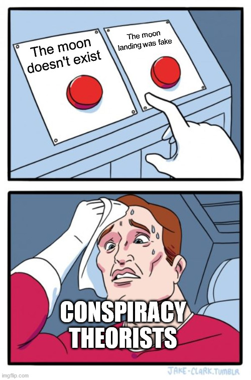 Two Buttons | The moon landing was fake; The moon doesn't exist; CONSPIRACY THEORISTS | image tagged in memes,two buttons | made w/ Imgflip meme maker