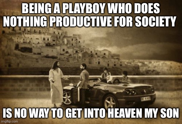 Luke 18:25 | BEING A PLAYBOY WHO DOES NOTHING PRODUCTIVE FOR SOCIETY; IS NO WAY TO GET INTO HEAVEN MY SON | image tagged in memes,jesus talking to cool dude,camel through the eye of a needle,luke 18 25 | made w/ Imgflip meme maker