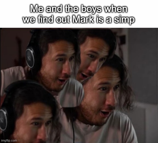 Markiplier is simp | Me and the boys when we find out Mark is a simp | image tagged in markiplier oooowuhhhh | made w/ Imgflip meme maker