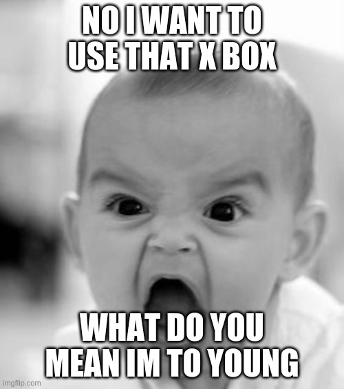 A baby In This Day In Age | NO I WANT TO USE THAT X BOX; WHAT DO YOU MEAN IM TO YOUNG | image tagged in memes,angry baby | made w/ Imgflip meme maker
