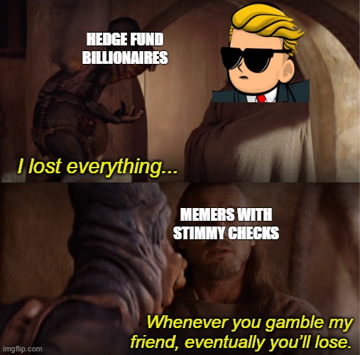 Wall Street Loses Everything | HEDGE FUND BILLIONAIRES; I lost everything... MEMERS WITH STIMMY CHECKS; Whenever you gamble my friend, eventually you’ll lose. | image tagged in hold the line,to the moon,hedge fund,robinhood,reddit,gamestop | made w/ Imgflip meme maker