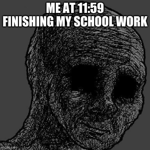 pls kill me | ME AT 11:59 FINISHING MY SCHOOL WORK | image tagged in cursed wojak | made w/ Imgflip meme maker