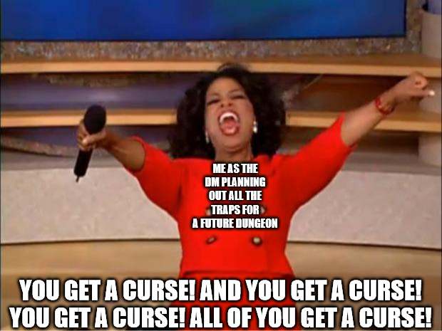 When the rogue falls for the classic 'pile of treasure' obvious trap. | ME AS THE DM PLANNING OUT ALL THE TRAPS FOR A FUTURE DUNGEON; YOU GET A CURSE! AND YOU GET A CURSE! YOU GET A CURSE! ALL OF YOU GET A CURSE! | image tagged in memes,oprah you get a,dnd,dungeons and dragons,trap,curse | made w/ Imgflip meme maker