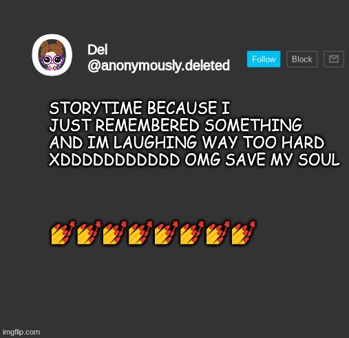 Del Announcement | STORYTIME BECAUSE I JUST REMEMBERED SOMETHING AND IM LAUGHING WAY TOO HARD XDDDDDDDDDDD OMG SAVE MY SOUL; 💅💅💅💅💅💅💅💅 | image tagged in del announcement,storytime | made w/ Imgflip meme maker