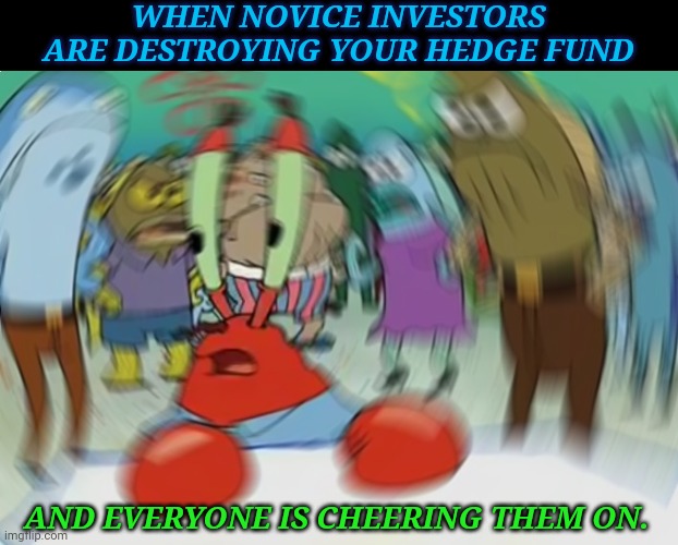 Mr Krabs Blur Meme Meme | WHEN NOVICE INVESTORS ARE DESTROYING YOUR HEDGE FUND; AND EVERYONE IS CHEERING THEM ON. | image tagged in memes,mr krabs blur meme | made w/ Imgflip meme maker
