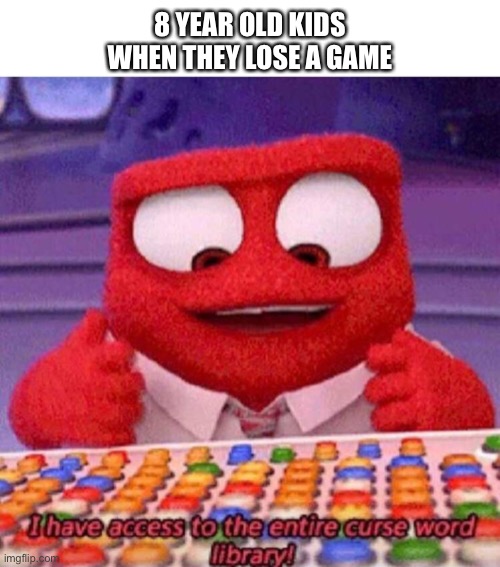 Also fits for kids on xbox | 8 YEAR OLD KIDS WHEN THEY LOSE A GAME | image tagged in i have access to the entire curse world library | made w/ Imgflip meme maker