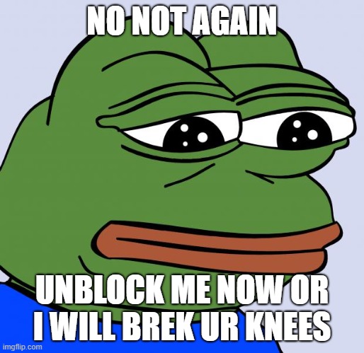 AGAIN!? | NO NOT AGAIN; UNBLOCK ME NOW OR I WILL BREK UR KNEES | image tagged in sadfrog,unblockmeinfandom | made w/ Imgflip meme maker