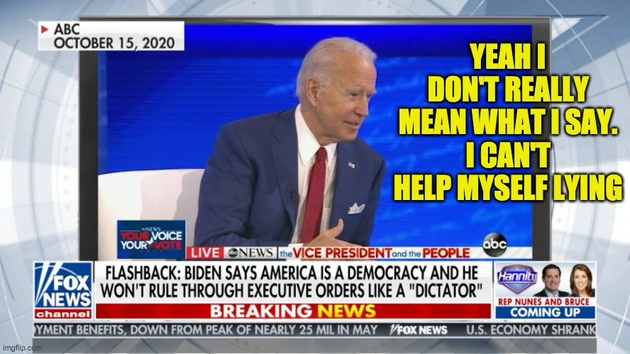 Just Can't help himself telling lies | YEAH I DON'T REALLY MEAN WHAT I SAY.
I CAN'T HELP MYSELF LYING | image tagged in biden lies | made w/ Imgflip meme maker