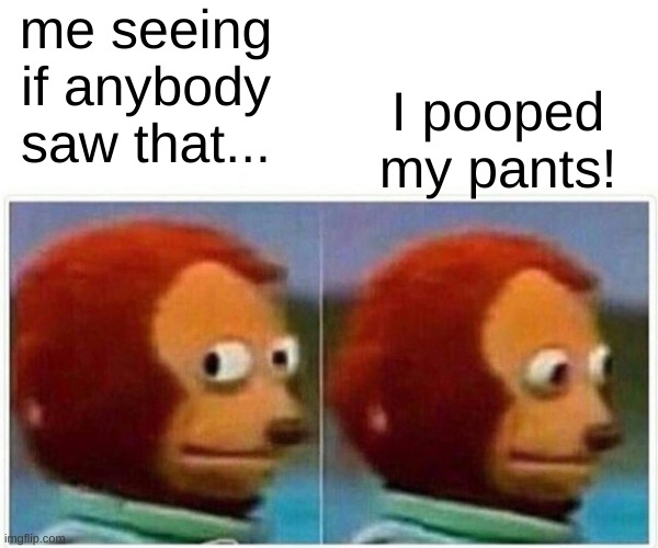 Monkey Puppet Meme | me seeing if anybody saw that... I pooped my pants! | image tagged in memes,monkey puppet | made w/ Imgflip meme maker