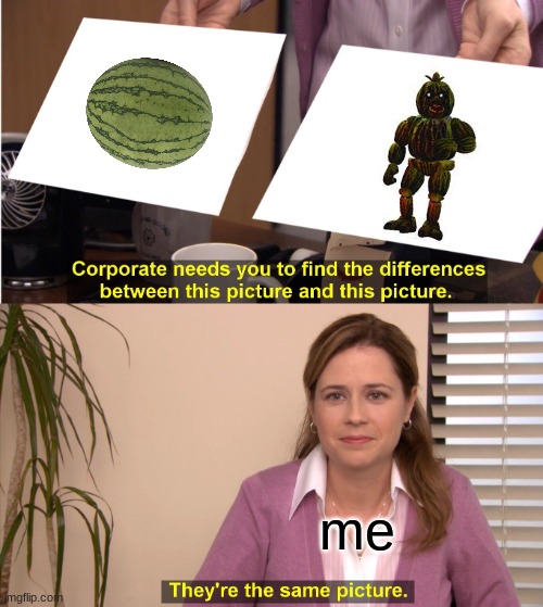 phantom chica = watermelon | me | image tagged in memes,they're the same picture | made w/ Imgflip meme maker