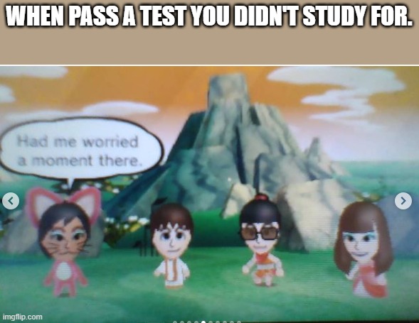 Had Me worried a Moment There. | WHEN PASS A TEST YOU DIDN'T STUDY FOR. | image tagged in had me worried a moment there | made w/ Imgflip meme maker