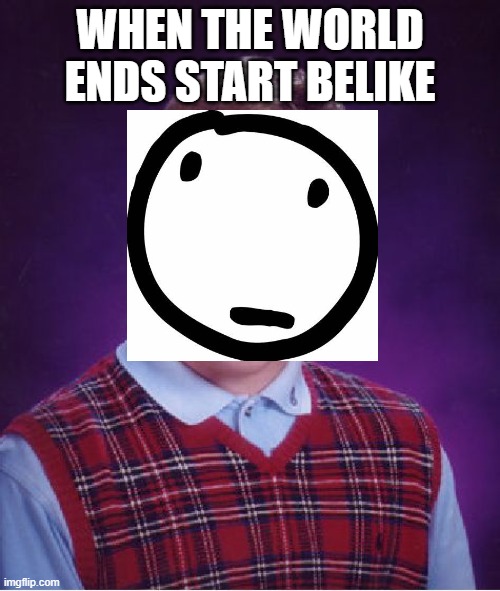 Bad Luck Brian | WHEN THE WORLD ENDS START BELIKE | image tagged in memes,bad luck brian | made w/ Imgflip meme maker