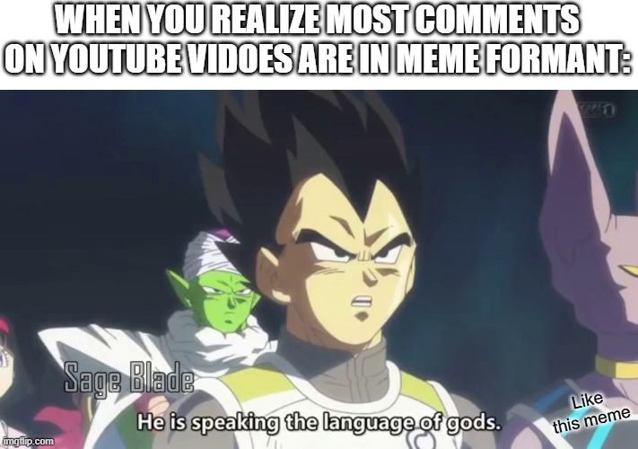 comments on YT vids are structured like memes | WHEN YOU REALIZE MOST COMMENTS ON YOUTUBE VIDOES ARE IN MEME FORMANT:; Like this meme | image tagged in he is speaking the language of the gods | made w/ Imgflip meme maker