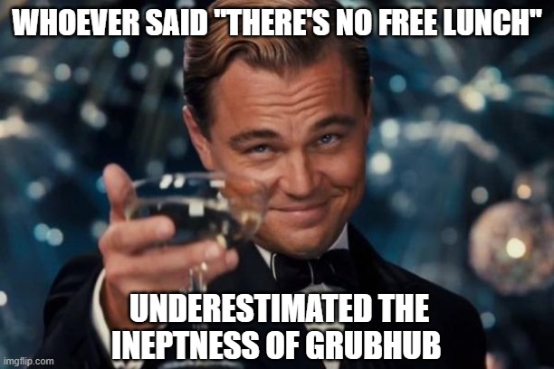 Thanks for the Chipotle whoever you were | WHOEVER SAID "THERE'S NO FREE LUNCH"; UNDERESTIMATED THE INEPTNESS OF GRUBHUB | image tagged in memes,leonardo dicaprio cheers,funny,grubhub | made w/ Imgflip meme maker