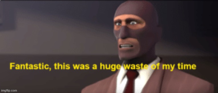 a new template cause why not. Its called "waste of my time" | image tagged in waste of my time | made w/ Imgflip meme maker
