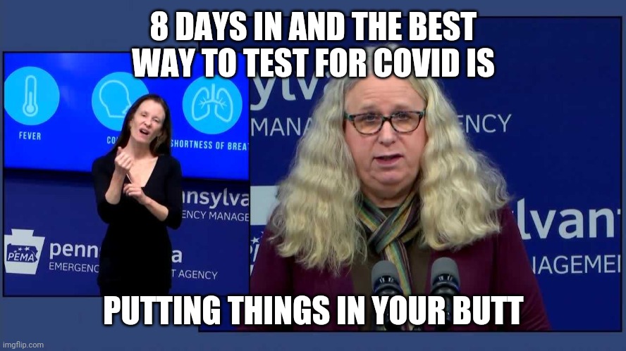 Dr. Rachel Levine | 8 DAYS IN AND THE BEST WAY TO TEST FOR COVID IS; PUTTING THINGS IN YOUR BUTT | image tagged in dr rachel levine | made w/ Imgflip meme maker