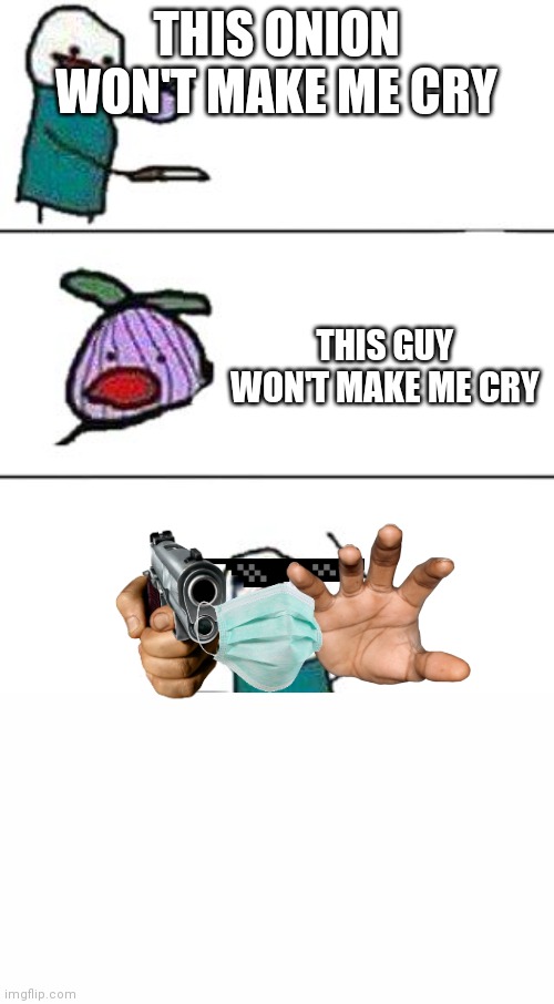 THIS ONION WON'T MAKE ME CRY; THIS GUY WON'T MAKE ME CRY | image tagged in this onion won't make me cry | made w/ Imgflip meme maker