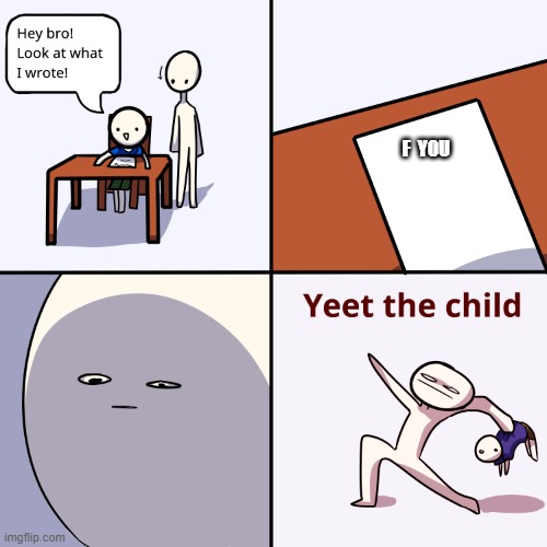 Yeet the child | F  YOU | image tagged in yeet the child | made w/ Imgflip meme maker