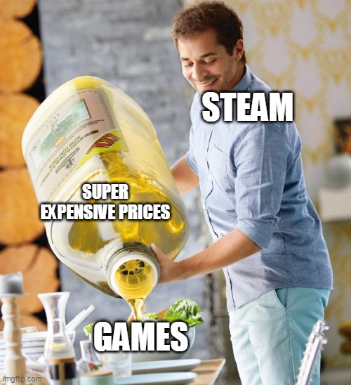 i wish it wasn't like that | STEAM; SUPER EXPENSIVE PRICES; GAMES | image tagged in memes | made w/ Imgflip meme maker