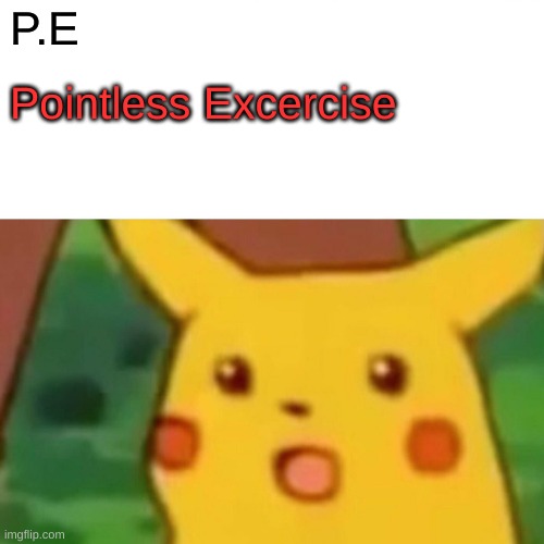 p.e | P.E; Pointless Excercise | image tagged in memes,surprised pikachu | made w/ Imgflip meme maker